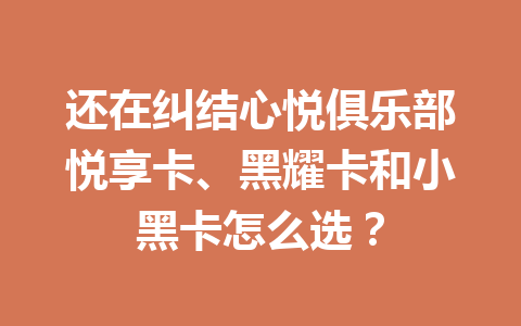还在纠结心悦俱乐部悦享卡、黑耀卡和小黑卡怎么选？ 一