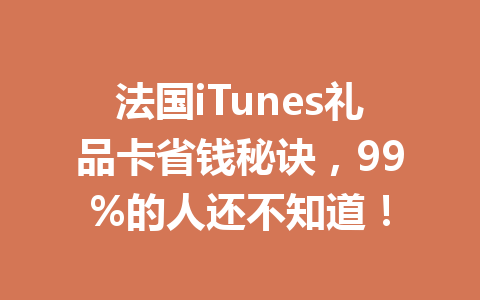 法国iTunes礼品卡省钱秘诀，99%的人还不知道！ 一