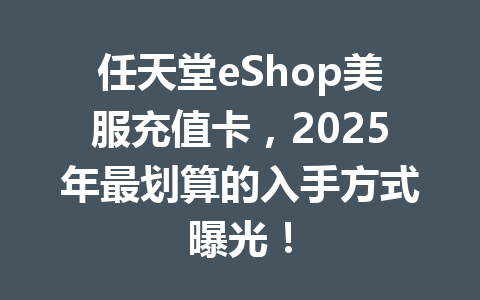 任天堂eShop美服充值卡，2025年最划算的入手方式曝光！ 一