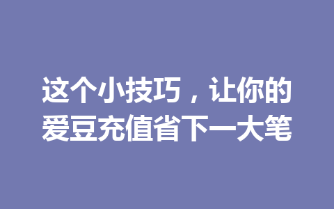 这个小技巧，让你的爱豆充值省下一大笔 一