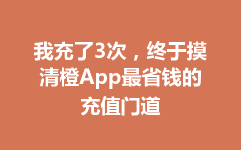 我充了3次,终于摸清橙App最省钱的充值门道 一