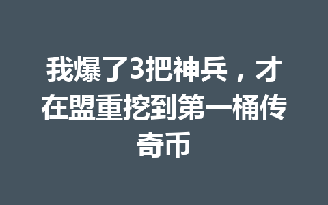 我爆了3把神兵，才在盟重挖到第一桶传奇币 一