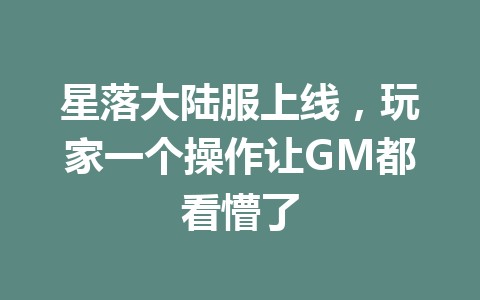 星落大陆服上线，玩家一个操作让GM都看懵了 一