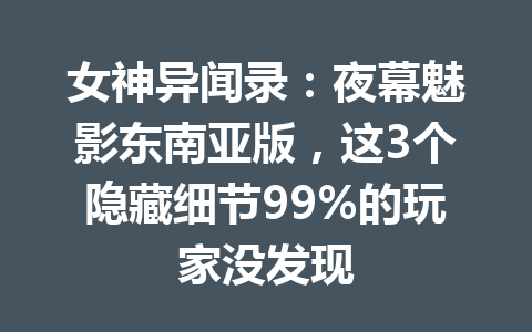 女神异闻录：夜幕魅影东南亚版，这3个隐藏细节99%的玩家没发现 一