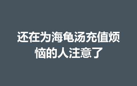 还在为海龟汤充值烦恼的人注意了 一