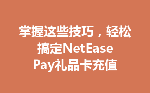 掌握这些技巧,轻松搞定NetEasePay礼品卡充值 一