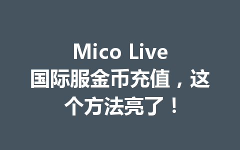 Mico Live国际服金币充值，这个方法亮了！ 一