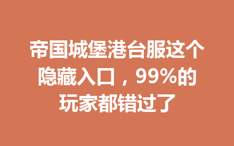 帝国城堡港台服这个隐藏入口，99%的玩家都错过了 一