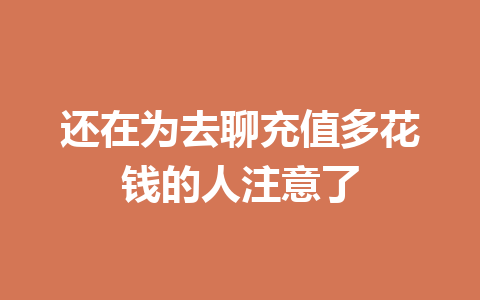 还在为去聊充值多花钱的人注意了 一