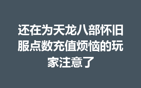 还在为天龙八部怀旧服点数充值烦恼的玩家注意了 一