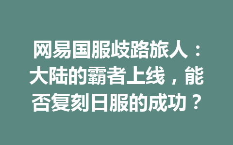 网易国服歧路旅人：大陆的霸者上线，能否复刻日服的成功？ 一