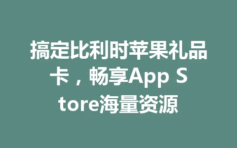 搞定比利时苹果礼品卡，畅享App Store海量资源 一