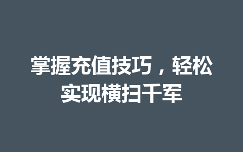 掌握充值技巧，轻松实现横扫千军 一