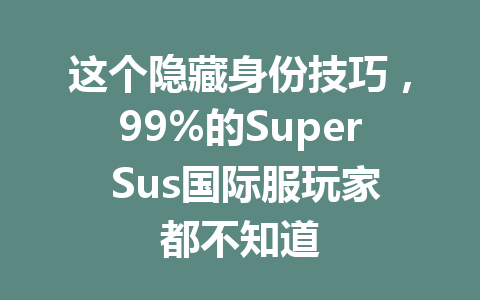 这个隐藏身份技巧，99%的Super Sus国际服玩家都不知道 一