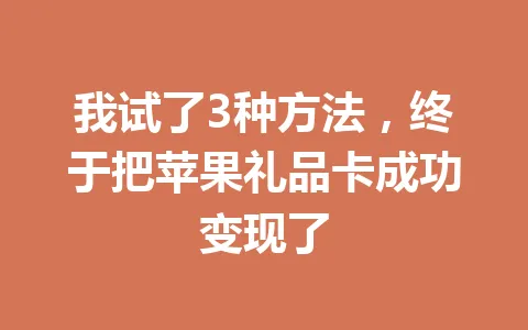 我试了3种方法,终于把苹果礼品卡成功变现了 一