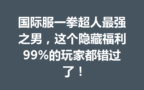 国际服一拳超人最强之男，这个隐藏福利99%的玩家都错过了！ 一