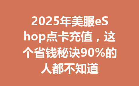 2025年美服eShop点卡充值，这个省钱秘诀90%的人都不知道 一