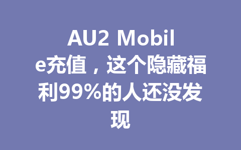 AU2 Mobile充值，这个隐藏福利99%的人还没发现 一