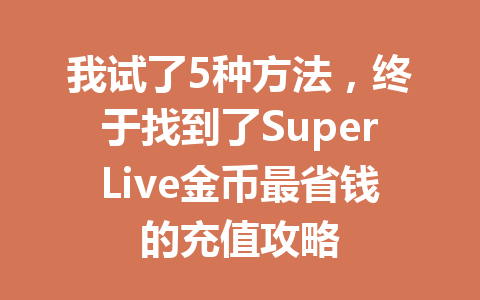 我试了5种方法,终于找到了SuperLive金币最省钱的充值攻略 一