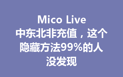 Mico Live中东北非充值，这个隐藏方法99%的人没发现 一