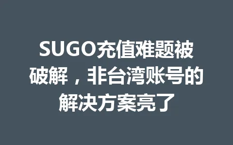 SUGO充值难题被破解，非台湾账号的解决方案亮了 一