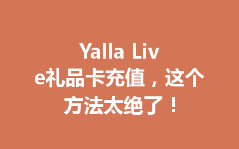 Yalla Live礼品卡充值，这个方法太绝了！ 一