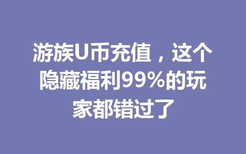 游族U币充值，这个隐藏福利99%的玩家都错过了 一