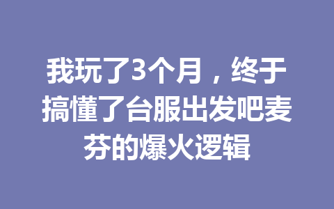 我玩了3个月，终于搞懂了台服出发吧麦芬的爆火逻辑 一