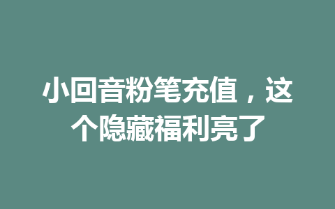 小回音粉笔充值，这个隐藏福利亮了 一