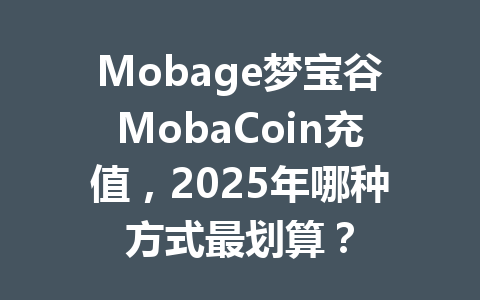 Mobage梦宝谷MobaCoin充值，2025年哪种方式最划算？ 一