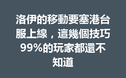 洛伊的移動要塞港台服上線，這幾個技巧99%的玩家都還不知道 一