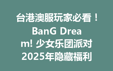台港澳服玩家必看！BanG Dream! 少女乐团派对2025年隐藏福利大公开 一