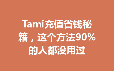 Tami充值省钱秘籍，这个方法90%的人都没用过 一