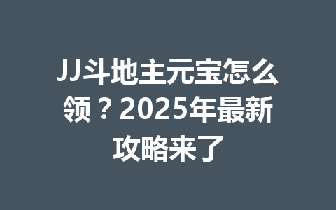 JJ斗地主元宝怎么领？2025年最新攻略来了 一