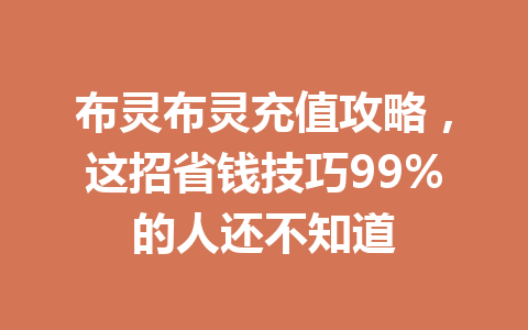布灵布灵充值攻略,这招省钱技巧99%的人还不知道 一