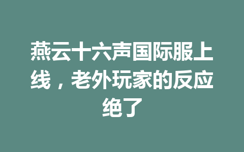 燕云十六声国际服上线,老外玩家的反应绝了 一