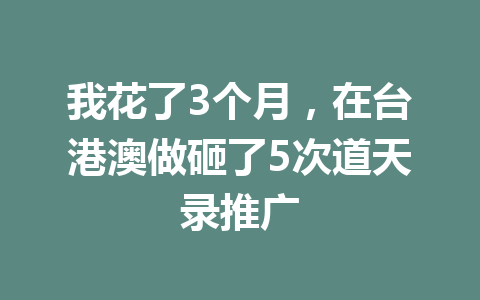 我花了3个月，在台港澳做砸了5次道天录推广 一