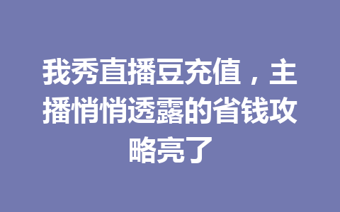 我秀直播豆充值，主播悄悄透露的省钱攻略亮了 一