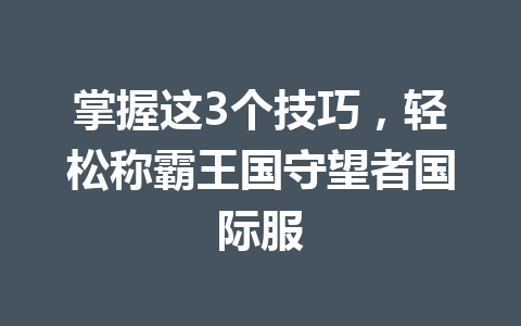 掌握这3个技巧，轻松称霸王国守望者国际服 一