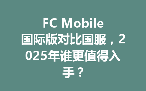 FC Mobile国际版对比国服，2025年谁更值得入手？ 一