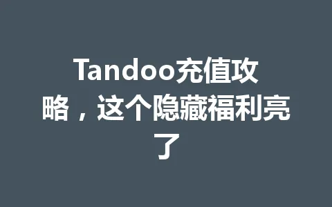 Tandoo充值攻略，这个隐藏福利亮了 一