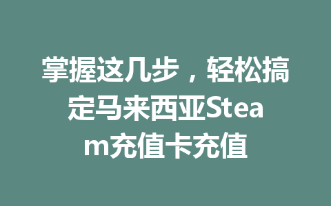 掌握这几步，轻松搞定马来西亚Steam充值卡充值 一