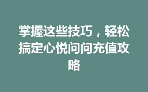 掌握这些技巧，轻松搞定心悦问问充值攻略 一