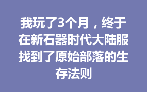 我玩了3个月，终于在新石器时代大陆服找到了原始部落的生存法则 一