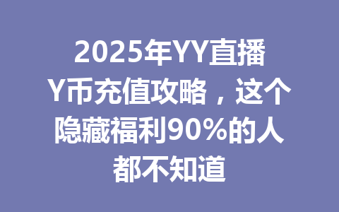 2025年YY直播Y币充值攻略，这个隐藏福利90%的人都不知道 一