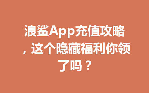 浪鲨App充值攻略，这个隐藏福利你领了吗？ 一