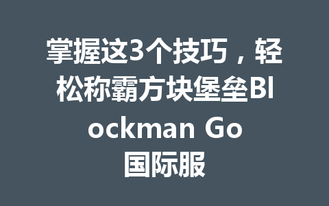 掌握这3个技巧，轻松称霸方块堡垒Blockman Go国际服 一