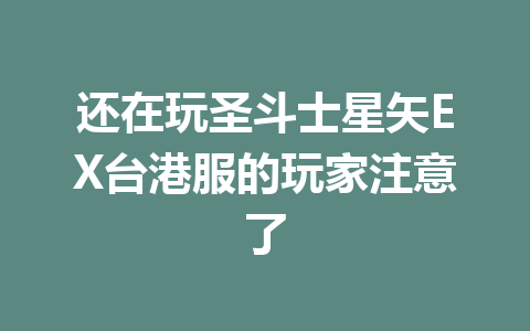 还在玩圣斗士星矢EX台港服的玩家注意了 一