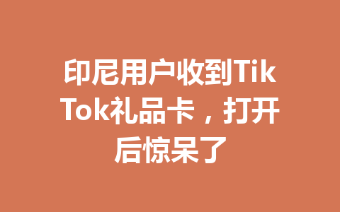 印尼用户收到TikTok礼品卡,打开后惊呆了 一