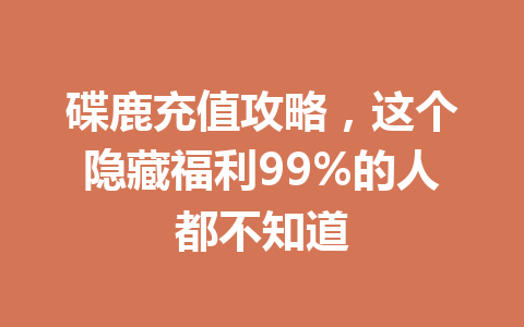 碟鹿充值攻略，这个隐藏福利99%的人都不知道 一